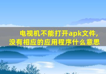 电视机不能打开apk文件,没有相应的应用程序什么意思