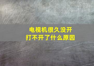 电视机很久没开打不开了什么原因