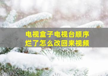 电视盒子电视台顺序烂了怎么改回来视频