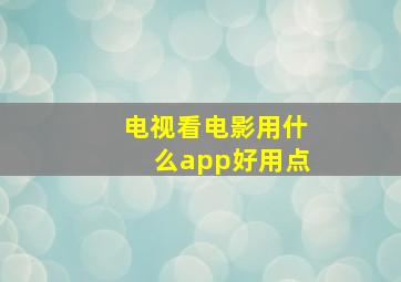 电视看电影用什么app好用点