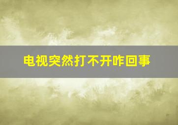 电视突然打不开咋回事