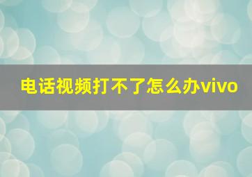 电话视频打不了怎么办vivo