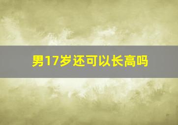 男17岁还可以长高吗