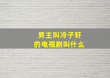 男主叫冷子轩的电视剧叫什么