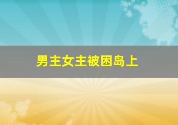 男主女主被困岛上