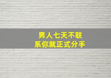 男人七天不联系你就正式分手