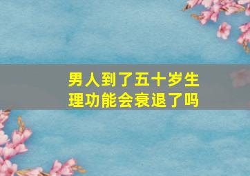 男人到了五十岁生理功能会衰退了吗