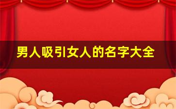 男人吸引女人的名字大全