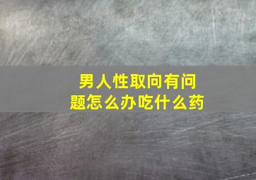 男人性取向有问题怎么办吃什么药