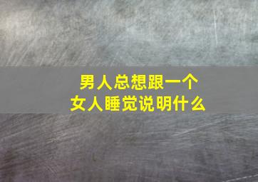 男人总想跟一个女人睡觉说明什么