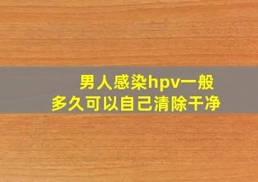 男人感染hpv一般多久可以自己清除干净