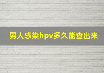 男人感染hpv多久能查出来