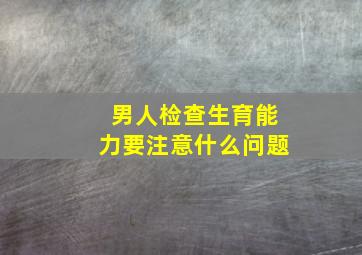 男人检查生育能力要注意什么问题