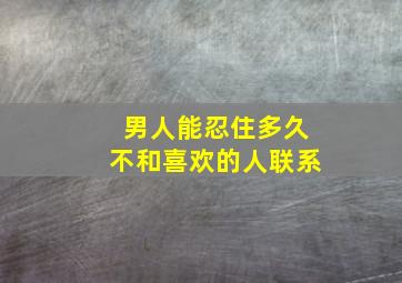 男人能忍住多久不和喜欢的人联系