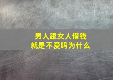 男人跟女人借钱就是不爱吗为什么