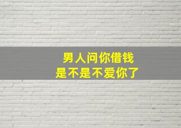 男人问你借钱是不是不爱你了