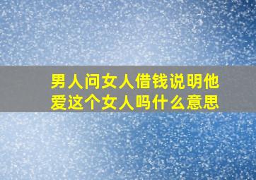 男人问女人借钱说明他爱这个女人吗什么意思