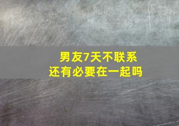 男友7天不联系还有必要在一起吗