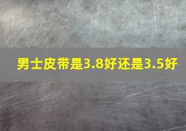 男士皮带是3.8好还是3.5好