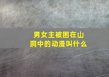 男女主被困在山洞中的动漫叫什么