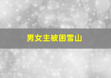 男女主被困雪山