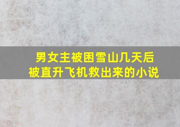 男女主被困雪山几天后被直升飞机救出来的小说