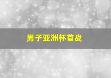 男子亚洲杯首战