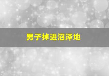 男子掉进沼泽地