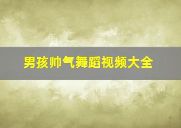 男孩帅气舞蹈视频大全