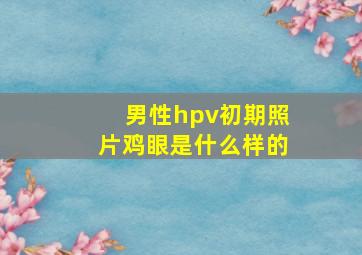 男性hpv初期照片鸡眼是什么样的