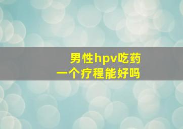 男性hpv吃药一个疗程能好吗