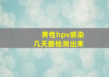 男性hpv感染几天能检测出来