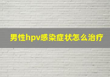 男性hpv感染症状怎么治疗