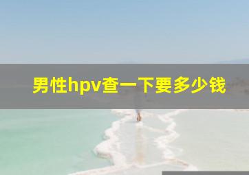 男性hpv查一下要多少钱