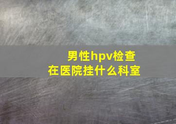 男性hpv检查在医院挂什么科室