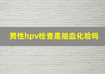 男性hpv检查是抽血化验吗