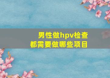 男性做hpv检查都需要做哪些项目