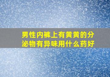 男性内裤上有黄黄的分泌物有异味用什么药好