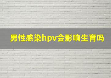 男性感染hpv会影响生育吗