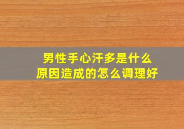 男性手心汗多是什么原因造成的怎么调理好