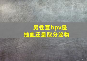 男性查hpv是抽血还是取分泌物