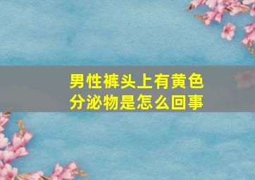 男性裤头上有黄色分泌物是怎么回事