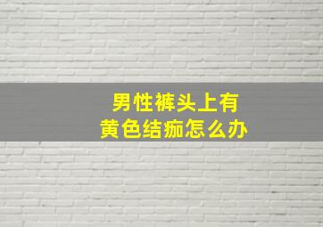 男性裤头上有黄色结痂怎么办