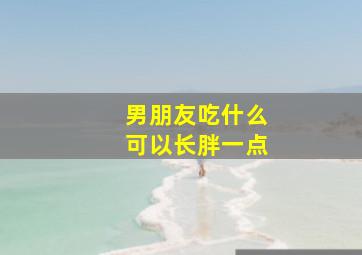 男朋友吃什么可以长胖一点