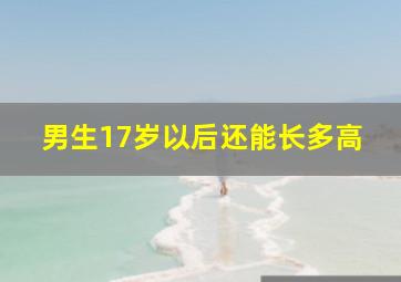 男生17岁以后还能长多高