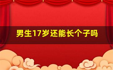 男生17岁还能长个子吗