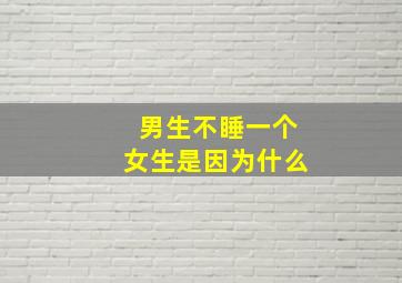 男生不睡一个女生是因为什么