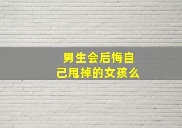 男生会后悔自己甩掉的女孩么