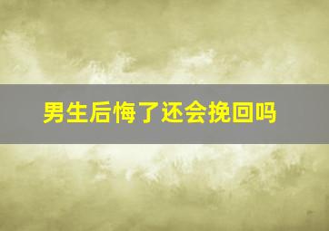 男生后悔了还会挽回吗