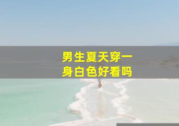 男生夏天穿一身白色好看吗